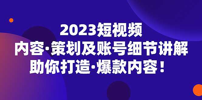 2023短视频内容·策划及账号细节讲解，助你打造·爆款内容！-凌耘闲说