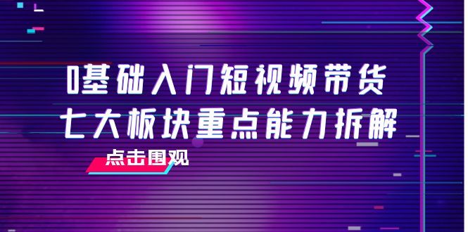 0基础入门短视频带货，七大板块重点能力拆解，7节精品课4小时干货-凌耘闲说