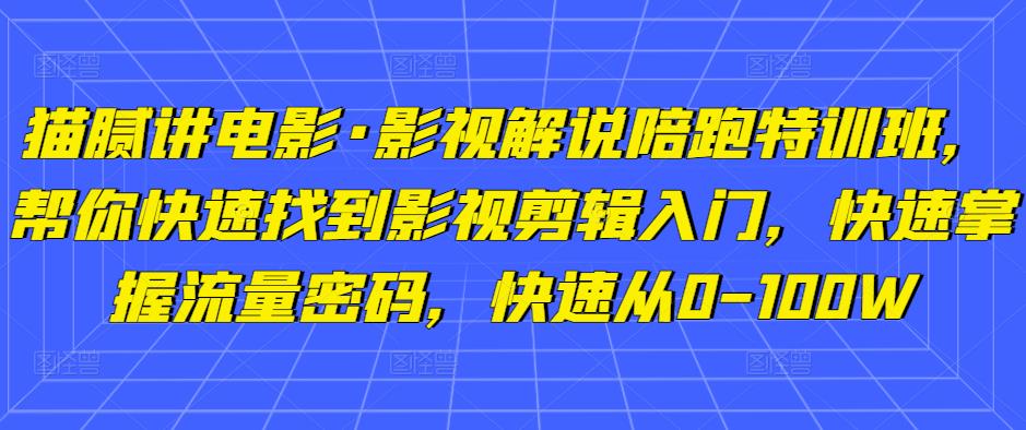 猫腻讲电影·影视解说陪跑特训班，帮你快速找到影视剪辑入门，快速掌握流量密码，快速从0-100W-凌耘闲说