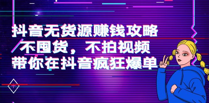 抖音无货源赚钱攻略，不囤货，不拍视频，带你在抖音疯狂爆单！-凌耘闲说