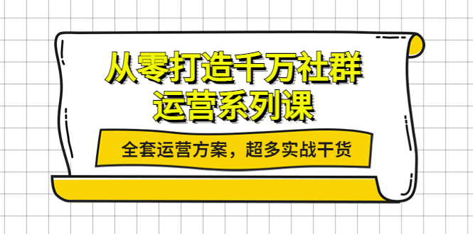 从零打造千万社群-运营系列课：全套运营方案，超多实战干货-凌耘闲说