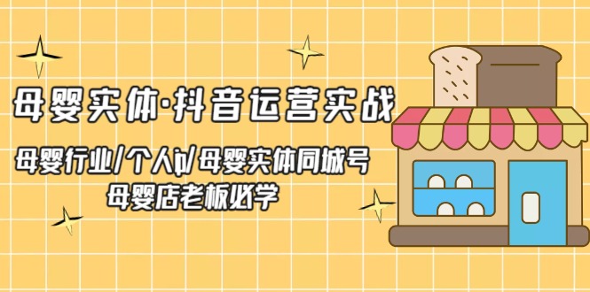 母婴实体·抖音运营实战 母婴行业·个人ip·母婴实体同城号 母婴店老板必学-凌耘闲说