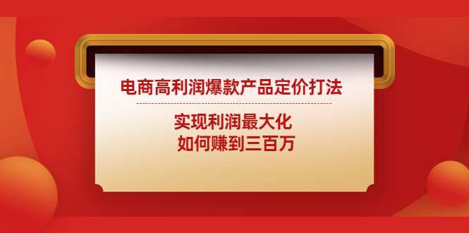 电商高利润爆款产品定价打法：实现利润最大化 如何赚到三百万-凌耘闲说