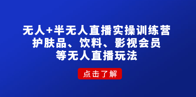 无人+半无人直播实操训练营：护肤品、饮料、影视会员等无人直播玩法-凌耘闲说