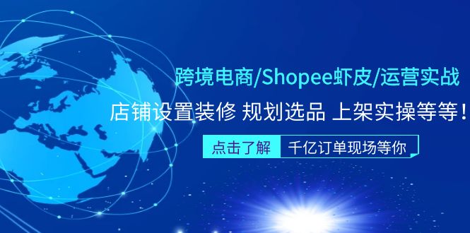 跨境电商/Shopee虾皮/运营实战训练营：店铺设置装修 规划选品 上架实操等等-凌耘闲说