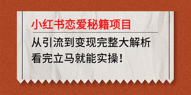 小红书恋爱秘籍项目，从引流到变现完整大解析 看完立马能实操【教程+资料】-凌耘闲说