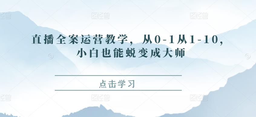 直播全案运营教学，从0-1从1-10，小白也能蜕变成大师-凌耘闲说