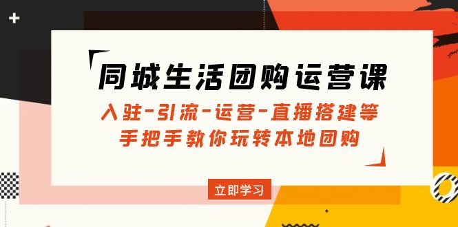 同城生活团购运营课：入驻-引流-运营-直播搭建等 玩转本地团购-凌耘闲说