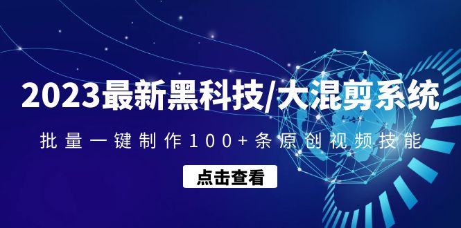 2023最新黑科技/大混剪系统：批量一键制作100+条原创视频技能-凌耘闲说