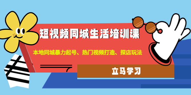 短视频同城生活培训课：本地同城暴力起号、热门视频打造、探店玩法-凌耘闲说