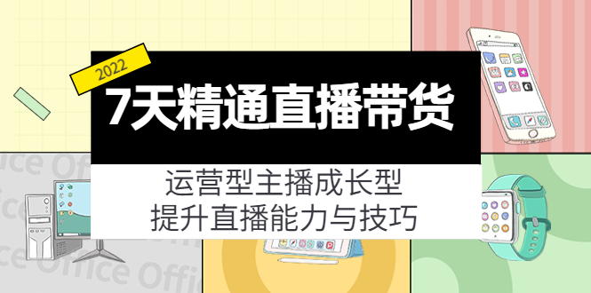 7天精通直播带货，运营型主播成长型，提升直播能力与技巧（19节课）-凌耘闲说