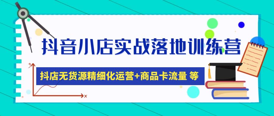 抖音小店实战落地训练营：抖店无货源精细化运营，商品卡流量等等（22节）-凌耘闲说