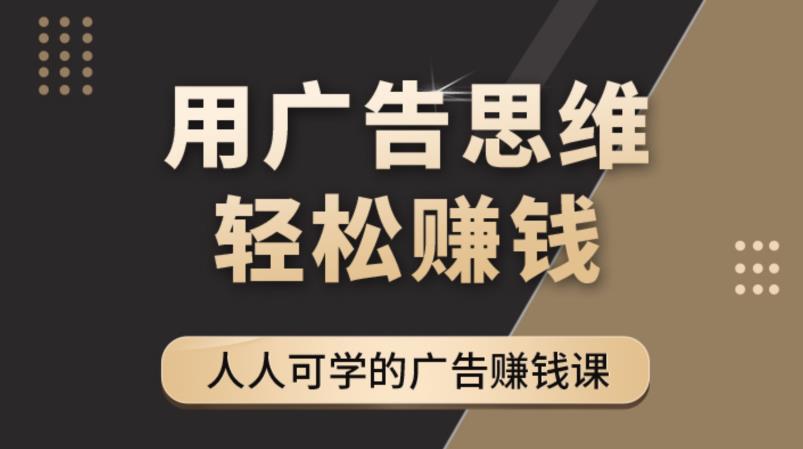 广告思维36计：人人可学习的广告赚钱课，全民皆商时代（36节课）-凌耘闲说