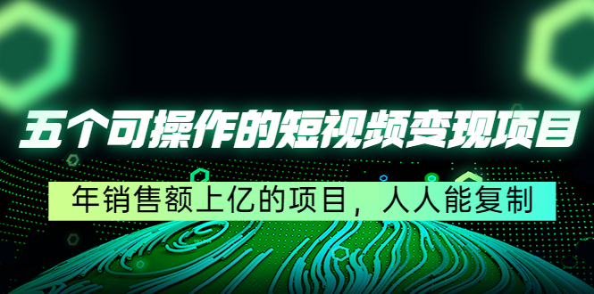 五个可操作的短视频变现项目：年销售额上亿的项目，人人能复制-凌耘闲说