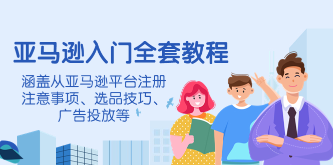 亚马逊入门全套教程，涵盖从亚马逊平台注册注意事项、选品技巧、广告投放等-凌耘闲说