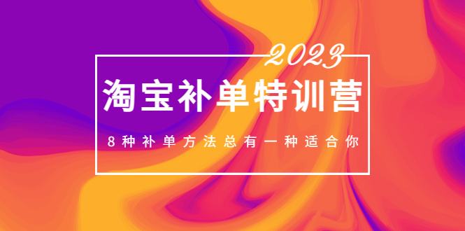 2023最新淘宝补单特训营，8种补单方法总有一种适合你！-凌耘闲说