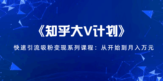 《知乎大V计划》快速引流吸粉变现系列课程：从0开始到月入万元-凌耘闲说