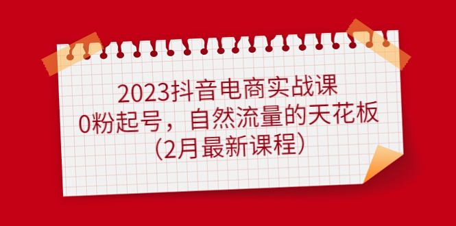 2023抖音电商实战课：0粉起号，自然流量的天花板（2月最新课程）-凌耘闲说