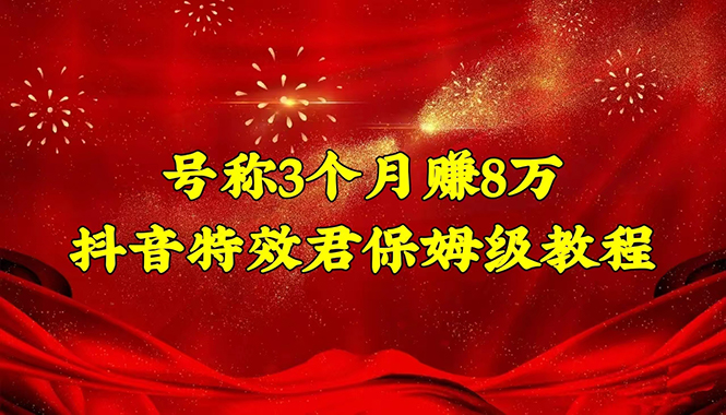 号称3个月赚8万的抖音特效君保姆级教程，新手一个月搞5000+（教程+软件）-凌耘闲说