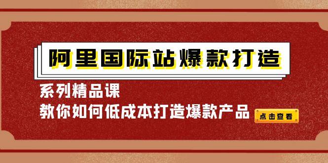 阿里国际站爆款打造系列精品课，教你如何低成本打造爆款产品-凌耘闲说