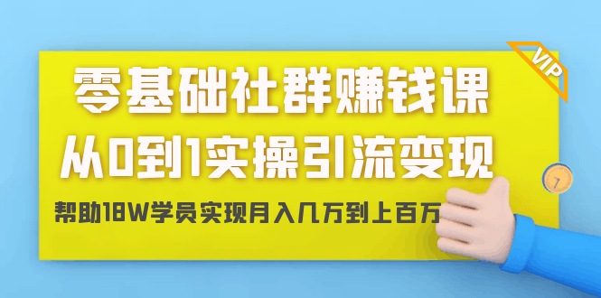 零基础社群赚钱课：从0到1实操引流变现，帮助18W学员实现月入几万到上百万-凌耘闲说