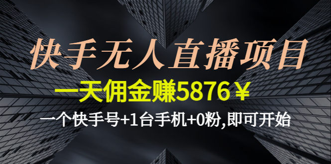 快手无人直播项目，一天佣金赚5876￥一个快手号+1台手机+0粉,即可开始-凌耘闲说