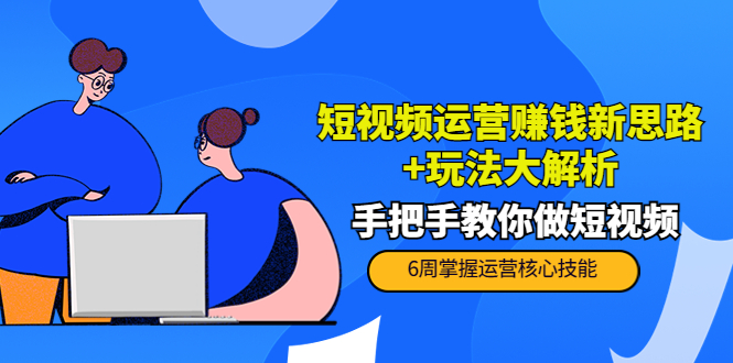 短视频运营赚钱新思路+玩法大解析：手把手教你做短视频【PETER最新更新中】-凌耘闲说