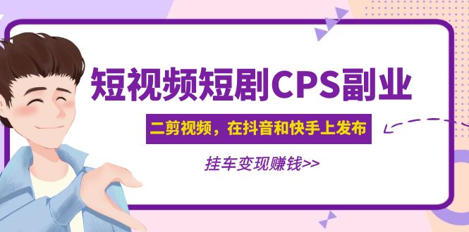 黄岛主 · 短视频短剧CPS副业项目：二剪视频在抖音和快手上发布，挂车变现-凌耘闲说