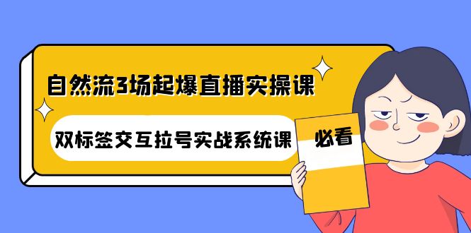 自然流3场起爆直播实操课：双标签交互拉号实战系统课-凌耘闲说