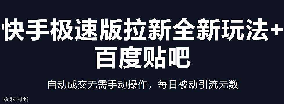 快手极速版拉新全新玩法+百度贴吧=自动成交无需手动操作，每日被动引流无数-凌耘闲说