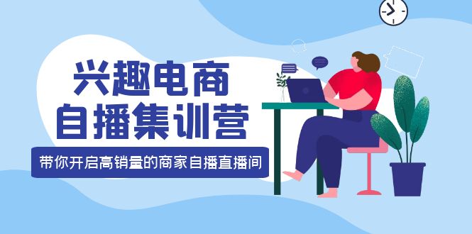 兴趣电商自播集训营：三大核心能力 12种玩法 提高销量，核心落地实操！-凌耘闲说