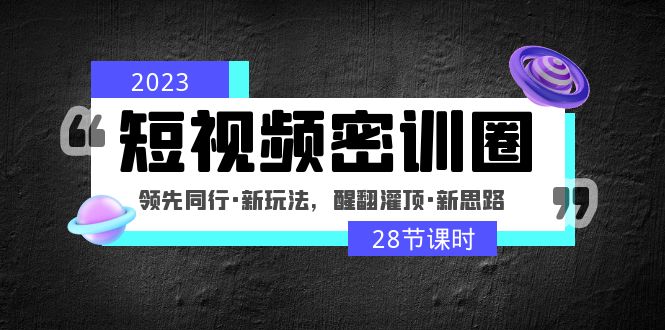 2023短视频密训圈：领先同行·新玩法，醒翻灌顶·新思路（28节课时）-凌耘闲说