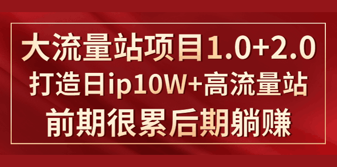 《大流量站项目1.0+2.0》打造日IP10W+高流量站，前期很累后期躺赚-凌耘闲说