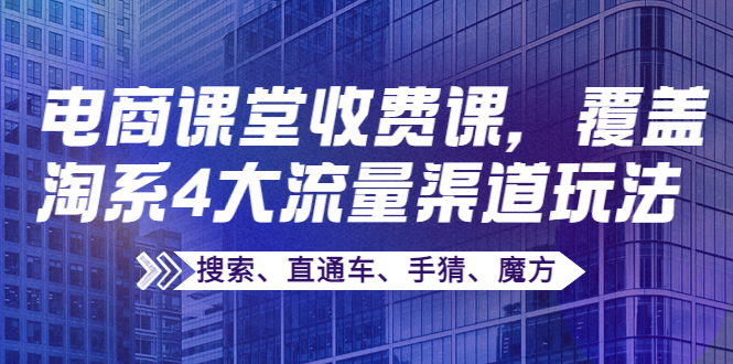 某电商课堂收费课，覆盖淘系4大流量渠道玩法【搜索、直通车、手猜、魔方】-凌耘闲说