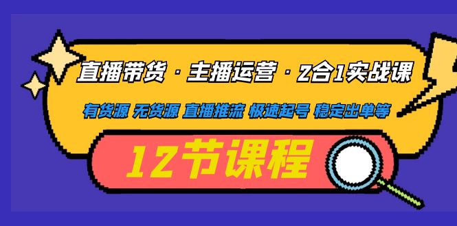 直播带货·主播运营2合1实战课 有货源 无货源 直播推流 极速起号 稳定出单-凌耘闲说