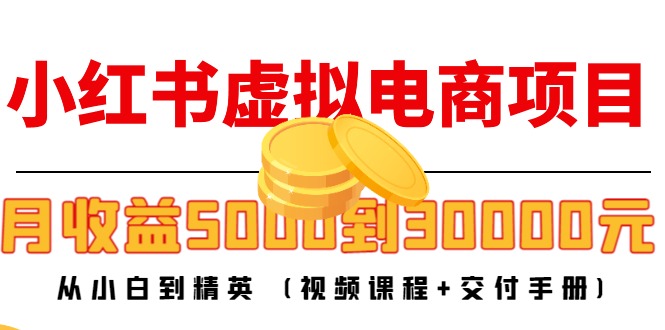 小红书虚拟电商项目：从小白到精英 月收益5000到30000 (视频课程+交付手册)-凌耘闲说