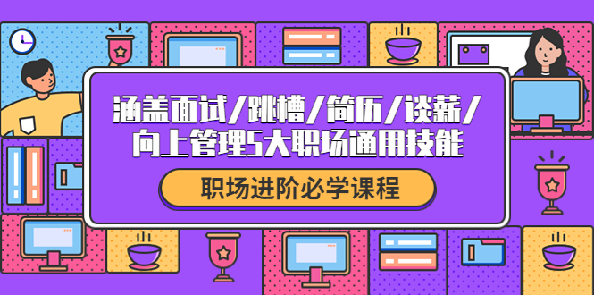 职场进阶必学课程：涵盖面试/跳槽/简历/谈薪/向上管理5大职场通用技能-凌耘闲说