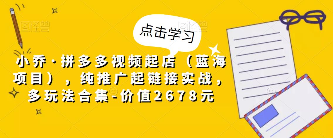 拼多多视频起店（蓝海项目），纯推广起链接实战，多玩法合集-价值2678元-凌耘闲说