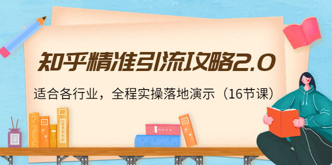 知乎精准引流攻略2.0，适合各行业，全程实操落地演示（16节课）-凌耘闲说