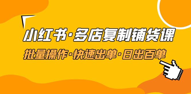 小红书·多店复制铺货课，批量操作·快速出单·日出百单（更新2023年2月）-凌耘闲说