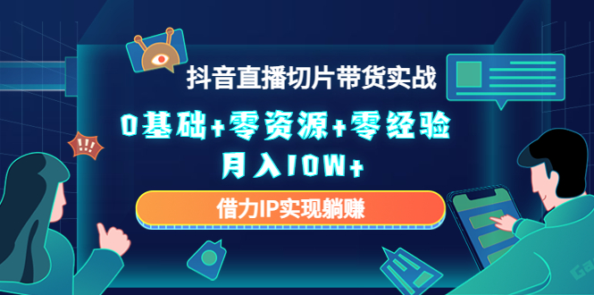 2023抖音直播切片带货实战，0基础+零资源+零经验 月入10W+借力IP实现躺赚-凌耘闲说