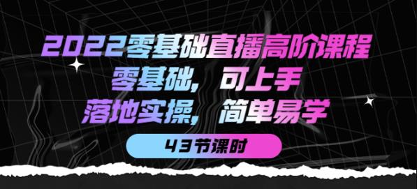 2022零基础直播高阶课程：零基础，可上手，落地实操，简单易学（43节课）-凌耘闲说