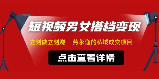 东哲·短视频男女搭档变现 立刻做立刻赚 一劳永逸的私域成交项目（不露脸）-凌耘闲说