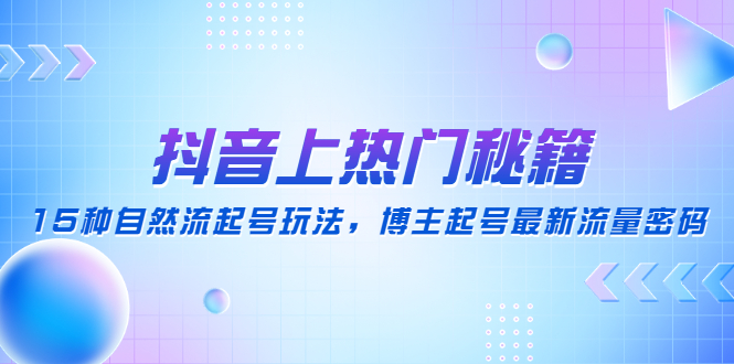 抖音上热门秘籍：15种自然流起号玩法，博主起号最新流量密码-凌耘闲说