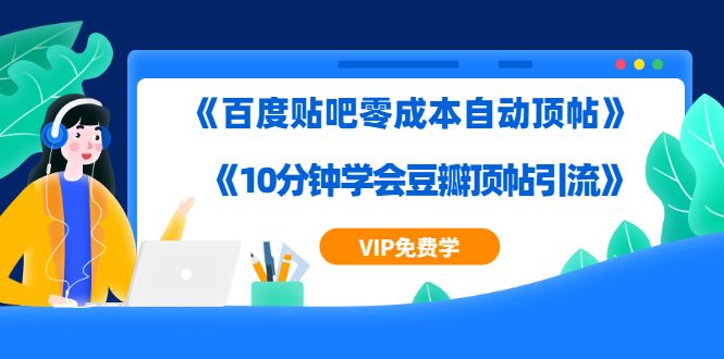 实操引流教程《百度贴吧零成本自动顶帖》+《10分钟学会豆瓣顶帖引流》-凌耘闲说