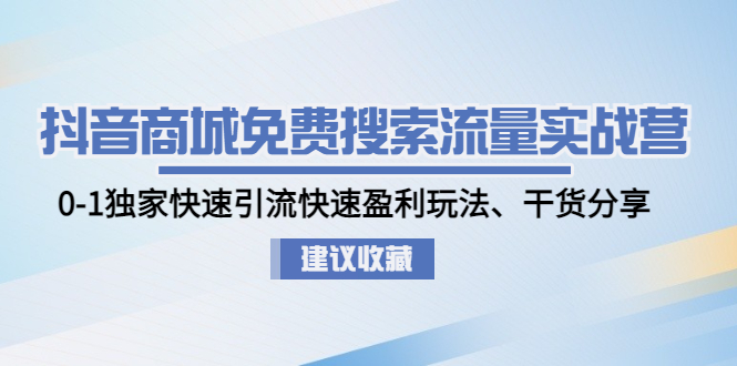 抖音商城免费搜索流量实战营：0-1独家快速引流快速盈利玩法、干货分享-凌耘闲说