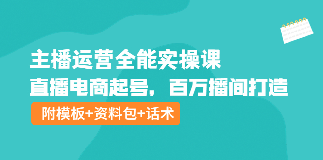 主播运营全能实操课：直播电商起号，百万播间打造（附模板+资料包+话术）-凌耘闲说