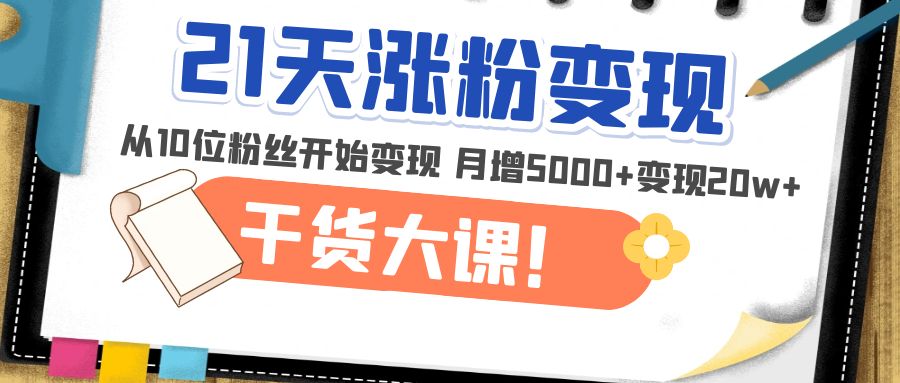 21天精准涨粉变现干货大课：从10位粉丝开始变现 月增5000+变现20w+-凌耘闲说