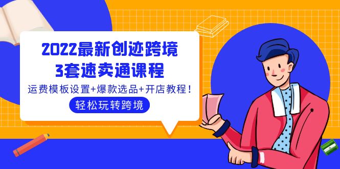 2022最新创迹跨境3套速卖通课程：运费模板设置+爆款选品+开店教程！-凌耘闲说