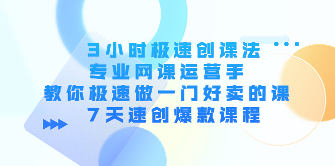 3小时极速创课法，专业网课运营手 教你极速做一门好卖的课 7天速创爆款课程-凌耘闲说